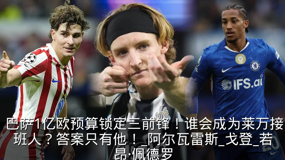 巴萨1亿欧预算锁定三前锋！谁会成为莱万接班人？答案只有他！_阿尔瓦雷斯_戈登_若昂·佩德罗