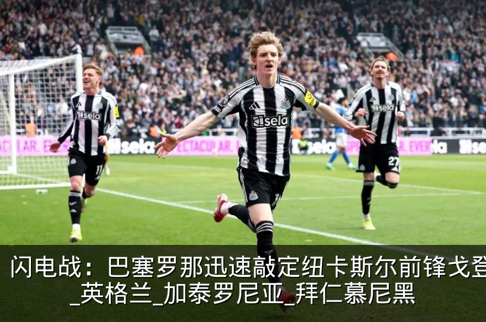 闪电战：巴塞罗那迅速敲定纽卡斯尔前锋戈登_英格兰_加泰罗尼亚_拜仁慕尼黑